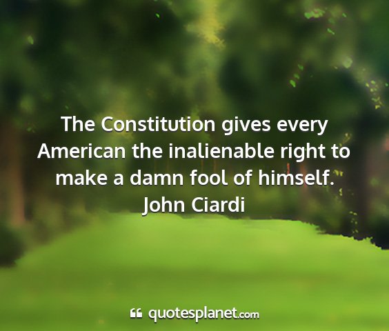 John ciardi - the constitution gives every american the...