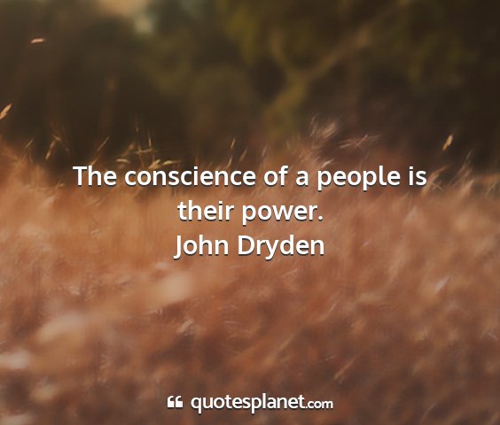 John dryden - the conscience of a people is their power....