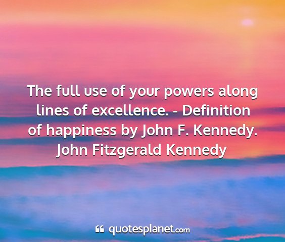 John fitzgerald kennedy - the full use of your powers along lines of...