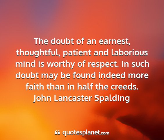 John lancaster spalding - the doubt of an earnest, thoughtful, patient and...