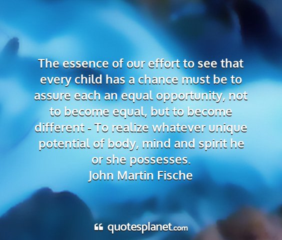 John martin fische - the essence of our effort to see that every child...