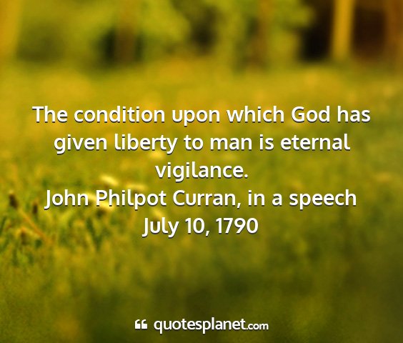 John philpot curran, in a speech july 10, 1790 - the condition upon which god has given liberty to...