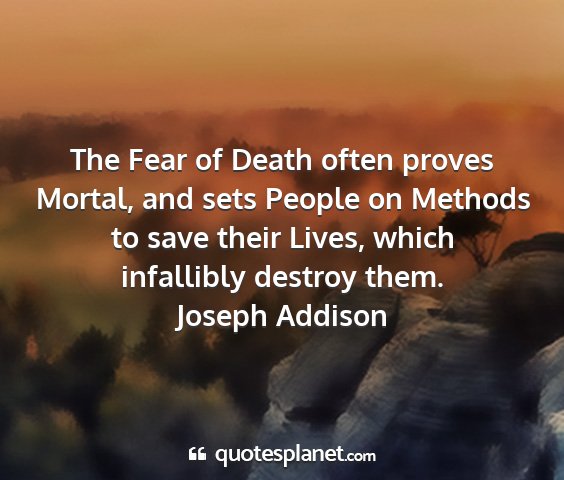Joseph addison - the fear of death often proves mortal, and sets...