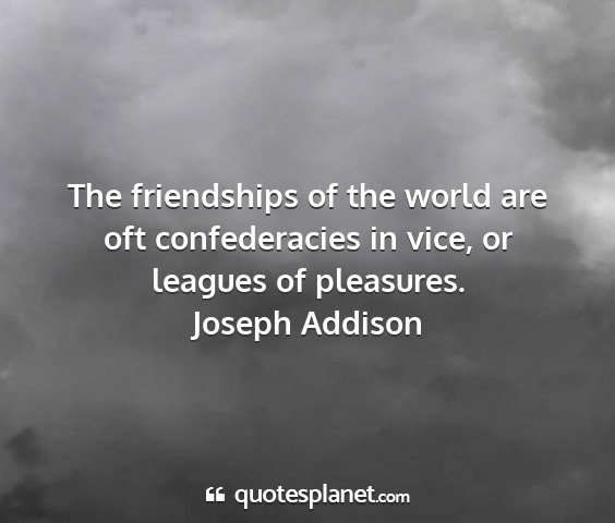 Joseph addison - the friendships of the world are oft...