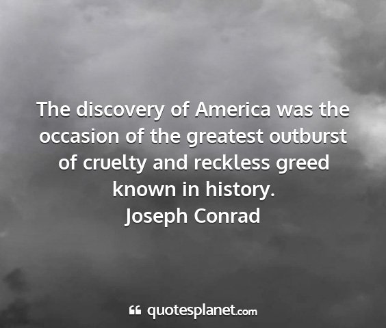 Joseph conrad - the discovery of america was the occasion of the...