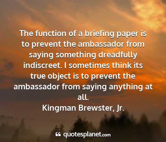Kingman brewster, jr. - the function of a briefing paper is to prevent...