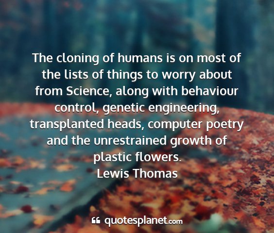 Lewis thomas - the cloning of humans is on most of the lists of...