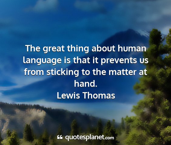 Lewis thomas - the great thing about human language is that it...