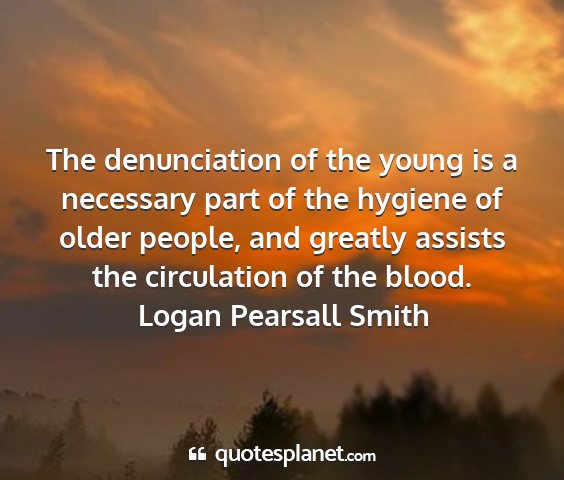 Logan pearsall smith - the denunciation of the young is a necessary part...