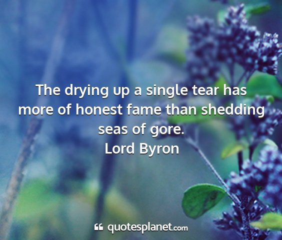 Lord byron - the drying up a single tear has more of honest...