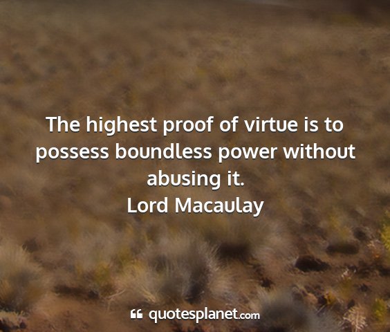 Lord macaulay - the highest proof of virtue is to possess...