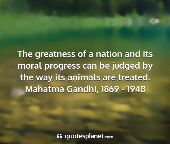 Mahatma gandhi, 1869 - 1948 - the greatness of a nation and its moral progress...