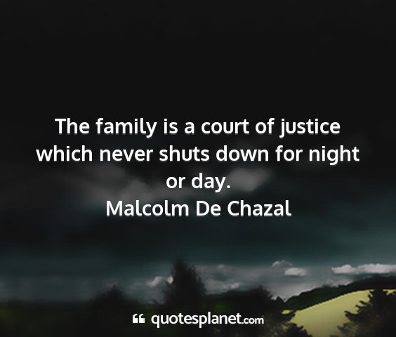 Malcolm de chazal - the family is a court of justice which never...