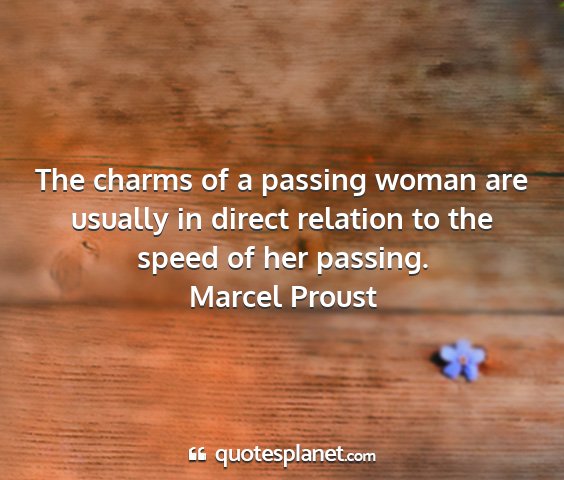 Marcel proust - the charms of a passing woman are usually in...