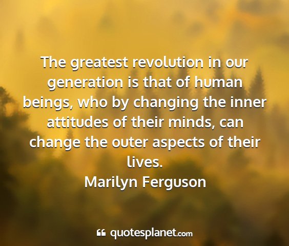 Marilyn ferguson - the greatest revolution in our generation is that...