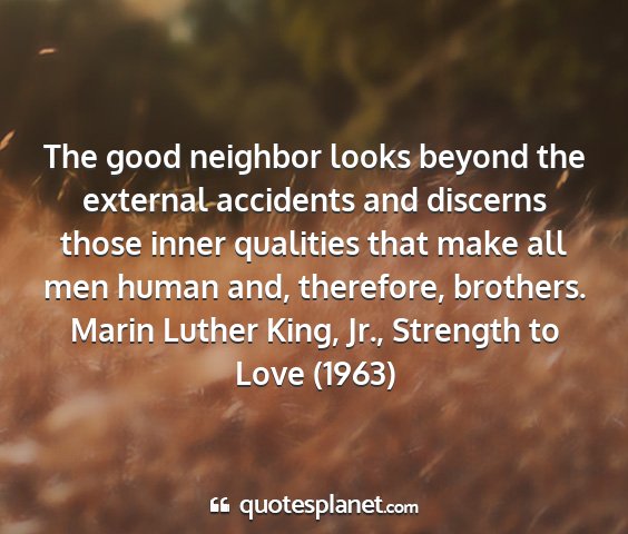 Marin luther king, jr., strength to love (1963) - the good neighbor looks beyond the external...