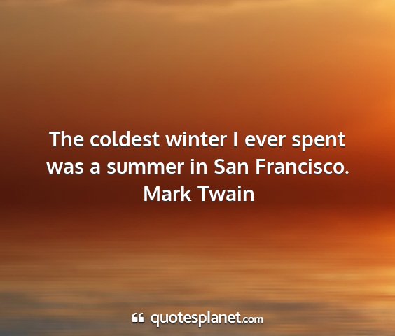 Mark twain - the coldest winter i ever spent was a summer in...