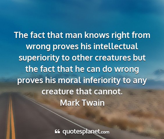 Mark twain - the fact that man knows right from wrong proves...