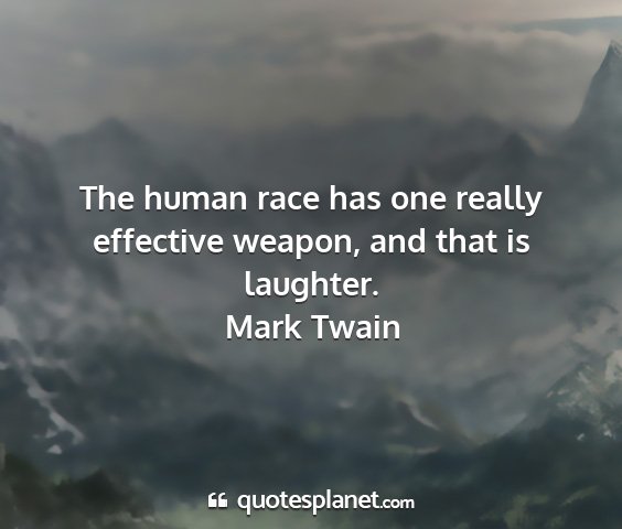 Mark twain - the human race has one really effective weapon,...