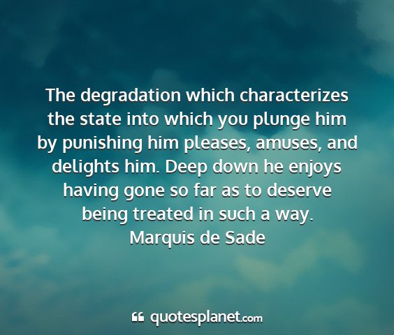 Marquis de sade - the degradation which characterizes the state...