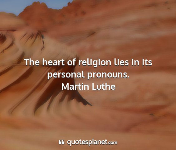 Martin luthe - the heart of religion lies in its personal...