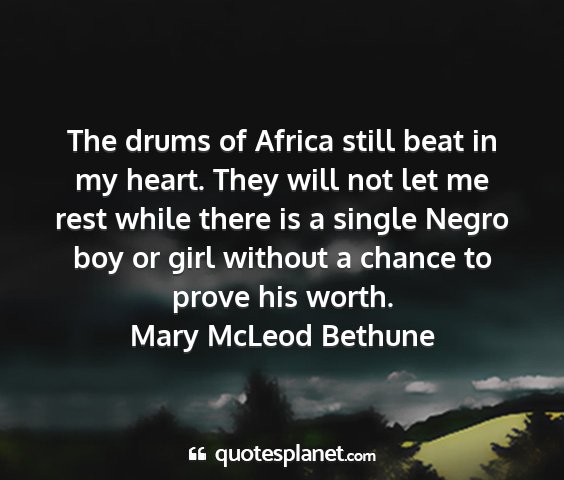 Mary mcleod bethune - the drums of africa still beat in my heart. they...