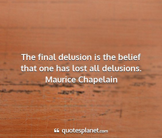 Maurice chapelain - the final delusion is the belief that one has...