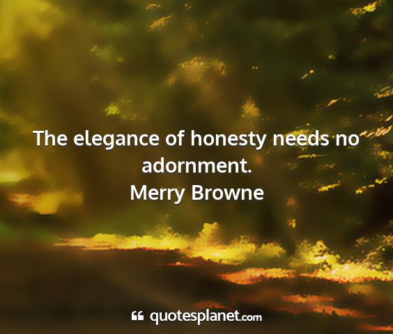 Merry browne - the elegance of honesty needs no adornment....