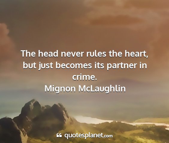 Mignon mclaughlin - the head never rules the heart, but just becomes...