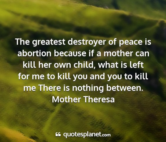 Mother theresa - the greatest destroyer of peace is abortion...