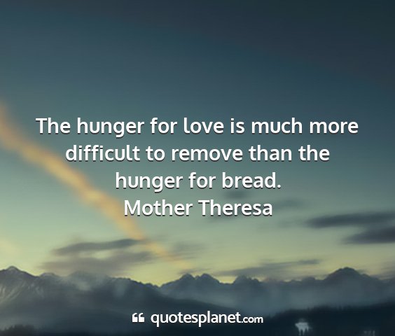 Mother theresa - the hunger for love is much more difficult to...