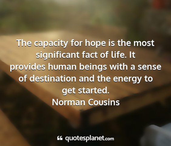 Norman cousins - the capacity for hope is the most significant...