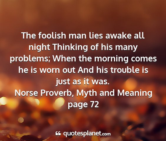 Norse proverb, myth and meaning page 72 - the foolish man lies awake all night thinking of...