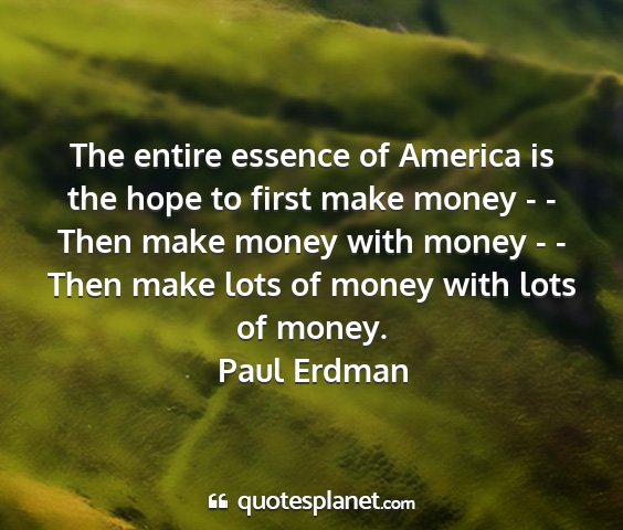Paul erdman - the entire essence of america is the hope to...