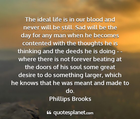 Phillips brooks - the ideal life is in our blood and never will be...