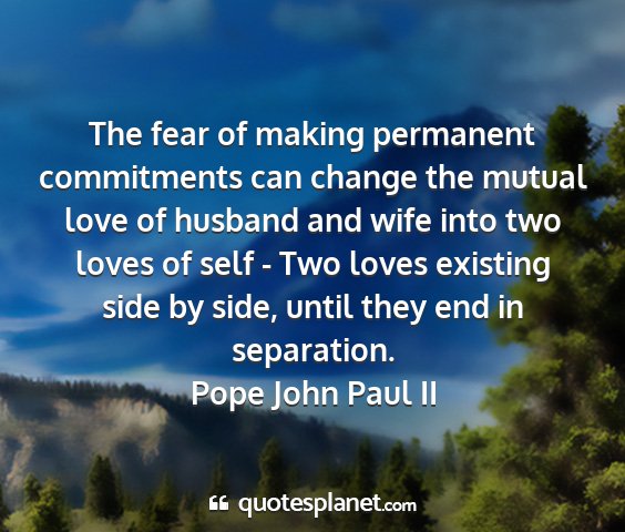 Pope john paul ii - the fear of making permanent commitments can...