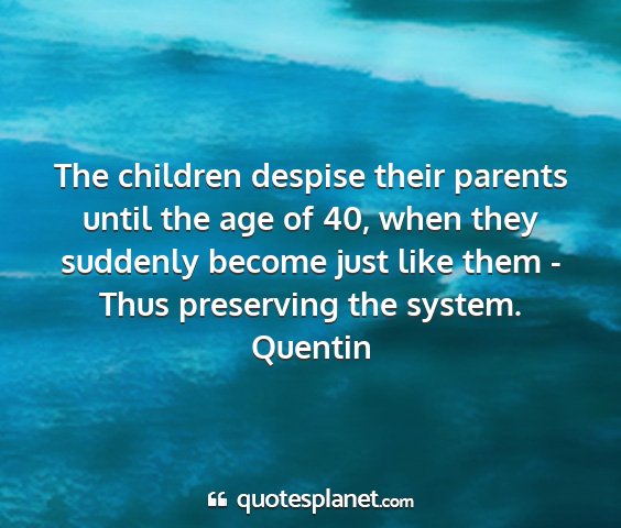 Quentin - the children despise their parents until the age...