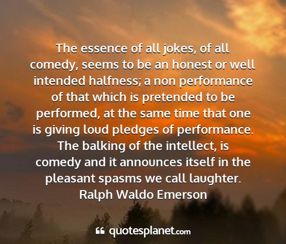 Ralph waldo emerson - the essence of all jokes, of all comedy, seems to...