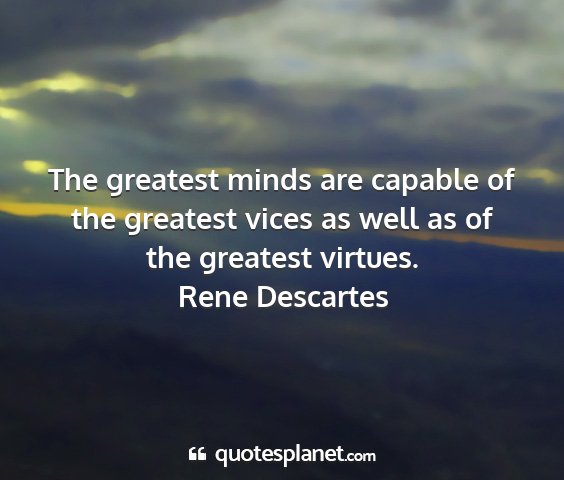 Rene descartes - the greatest minds are capable of the greatest...