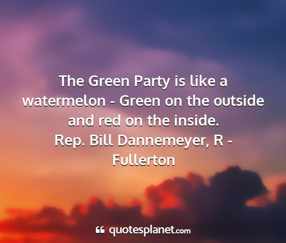 Rep. bill dannemeyer, r - fullerton - the green party is like a watermelon - green on...