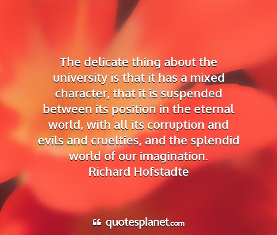 Richard hofstadte - the delicate thing about the university is that...
