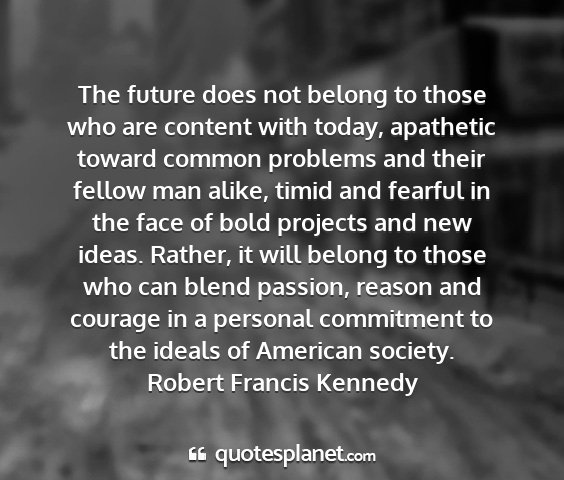 Robert francis kennedy - the future does not belong to those who are...