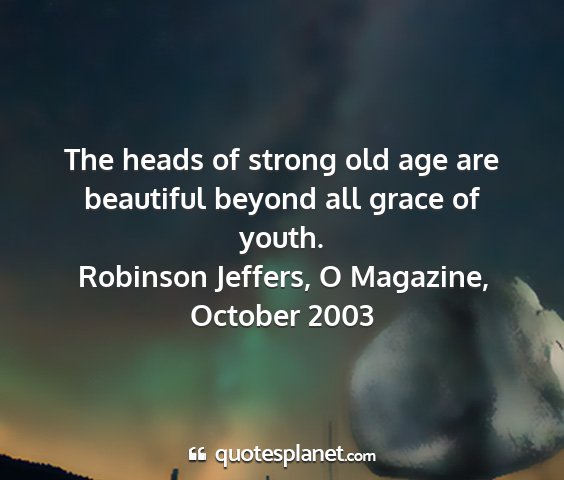 Robinson jeffers, o magazine, october 2003 - the heads of strong old age are beautiful beyond...