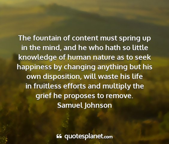 Samuel johnson - the fountain of content must spring up in the...