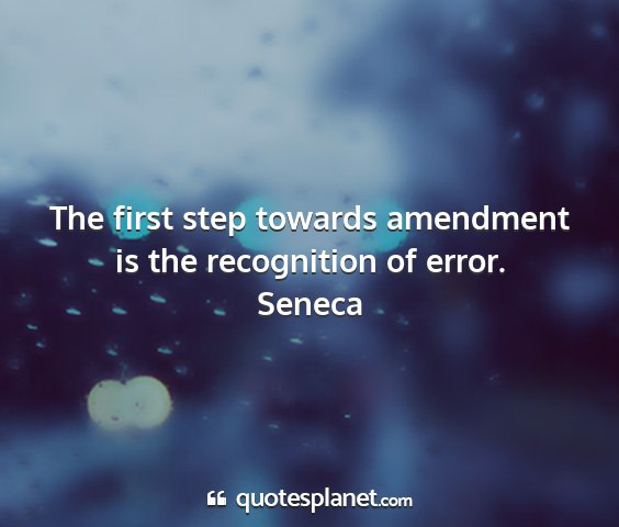 Seneca - the first step towards amendment is the...