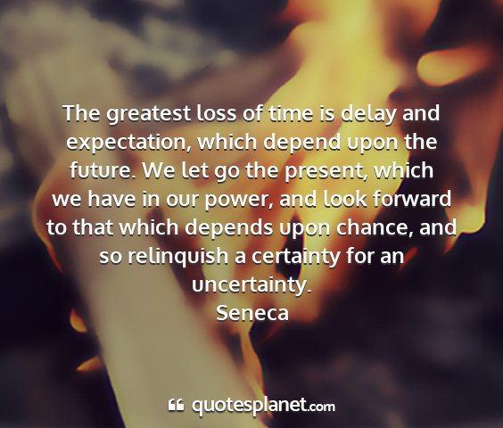 Seneca - the greatest loss of time is delay and...