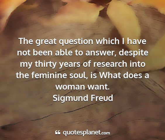Sigmund freud - the great question which i have not been able to...