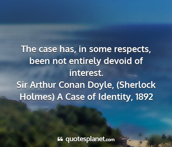 Sir arthur conan doyle, (sherlock holmes) a case of identity, 1892 - the case has, in some respects, been not entirely...