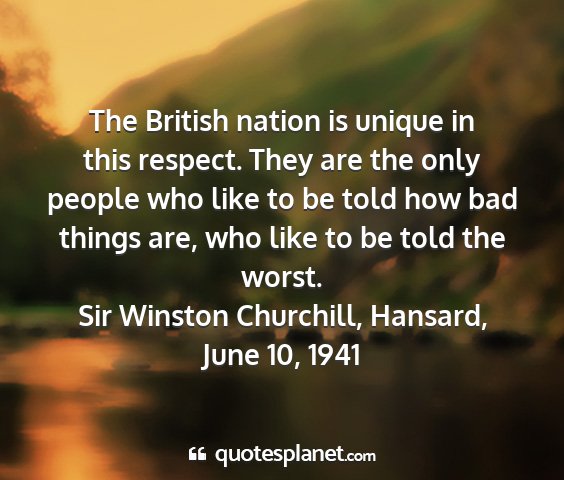 Sir winston churchill, hansard, june 10, 1941 - the british nation is unique in this respect....