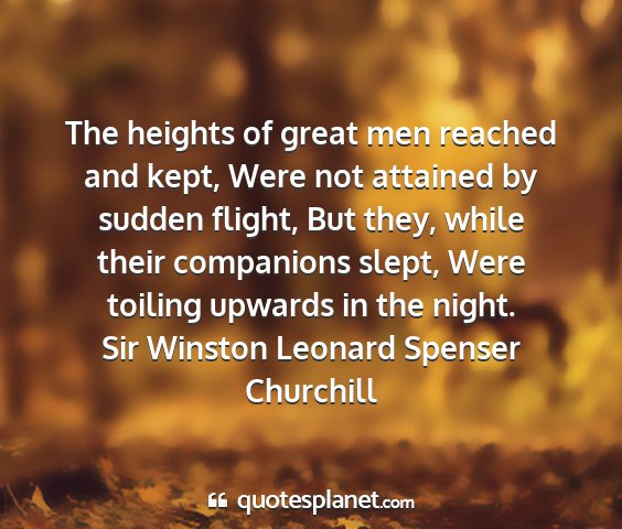 Sir winston leonard spenser churchill - the heights of great men reached and kept, were...